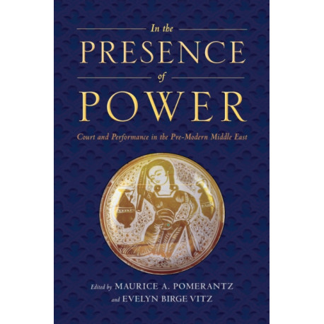 In the Presence of Power: Court and Performance in the Pre-Modern Middle East