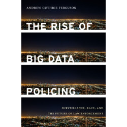 The Rise of Big Data Policing: Surveillance, Race, and the Future of Law Enforcement