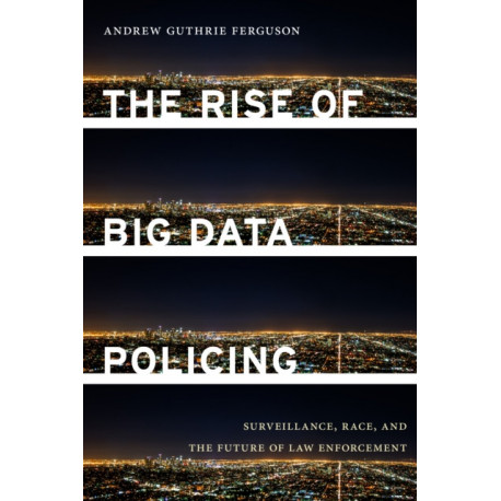The Rise of Big Data Policing: Surveillance, Race, and the Future of Law Enforcement