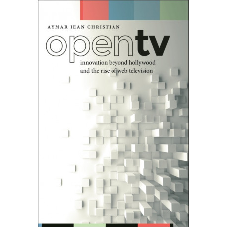 Open TV: Innovation Beyond Hollywood and the Rise of Web Television