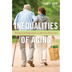 Inequalities of Aging: Paradoxes of Independence in American Home Care