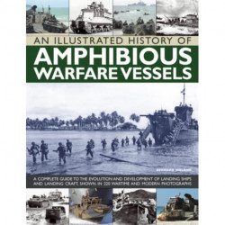 An Illustrated History of Amphibious Warfare Vessels: A Complete Guide to the Evolution and Development of Landing Ships and Landing Craft, Shown in 220 Wartime and Modern Photographs