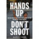 Hands Up, Don't Shoot: Why the Protests in Ferguson and Baltimore Matter, and How They Changed America