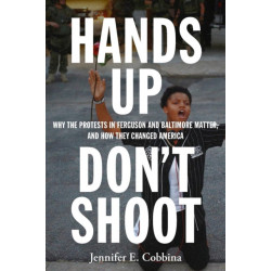 Hands Up, Don't Shoot: Why the Protests in Ferguson and Baltimore Matter, and How They Changed America