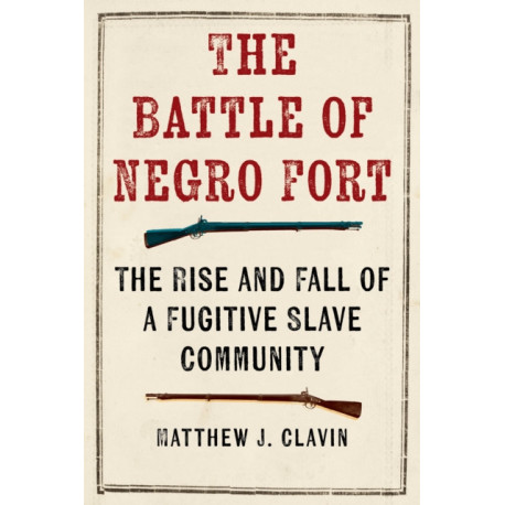 The Battle of Negro Fort: The Rise and Fall of a Fugitive Slave Community
