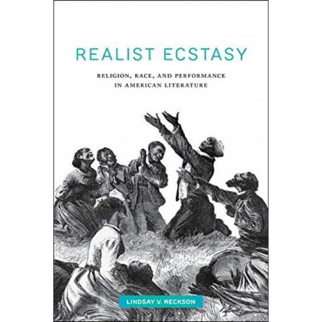 Realist Ecstasy: Religion, Race, and Performance in American Literature
