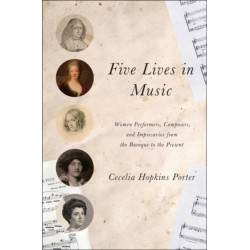 Five Lives in Music: Women Performers, Composers, and Impresarios from the Baroque to the Present