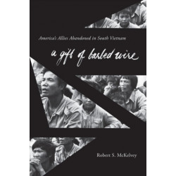 A Gift of Barbed Wire: America's Allies Abandoned in South Vietnam