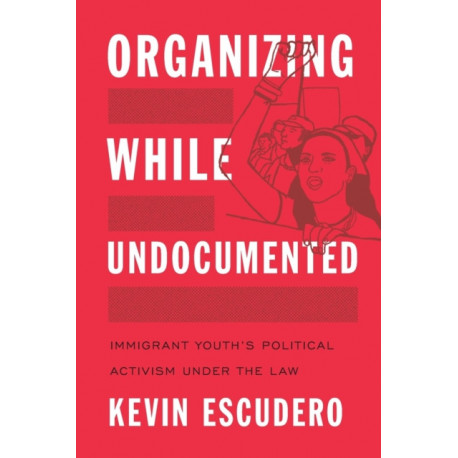 Organizing While Undocumented: Immigrant Youth's Political Activism Under the Law