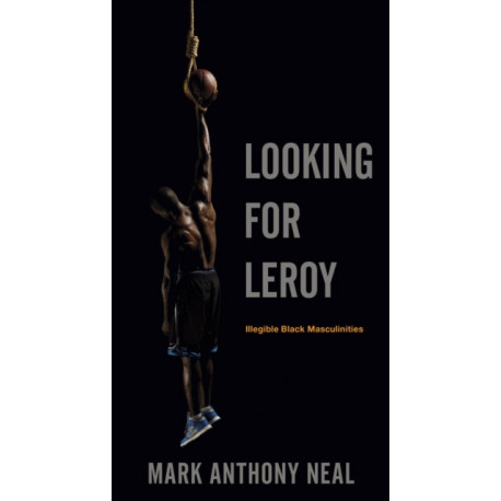 Looking for Leroy: Illegible Black Masculinities