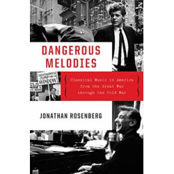 Dangerous Melodies: Classical Music in America from the Great War through the Cold War