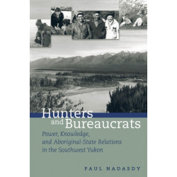 Hunters and Bureaucrats: Power, Knowledge, and Aboriginal-State Relations in the Southwest Yukon