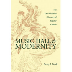 Music Hall and Modernity: The Late-Victorian Discovery of Popular Culture