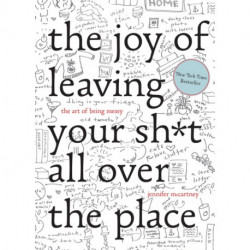 The Joy of Leaving Your Sh*t All Over the Place: The Art of Being Messy