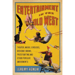 Entertainment in the Old West: Theater, Music, Circuses, Medicine Shows, Prizefighting and Other Popular Amusements