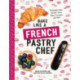 Bake Like a French Pastry Chef: Delectable Cakes, Perfect Tarts, Flaky Croissants, and More
