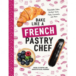 Bake Like a French Pastry Chef: Delectable Cakes, Perfect Tarts, Flaky Croissants, and More