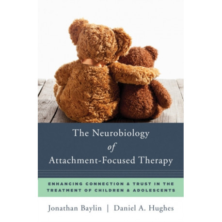 The Neurobiology of Attachment-Focused Therapy: Enhancing Connection & Trust in the Treatment of Children & Adolescents