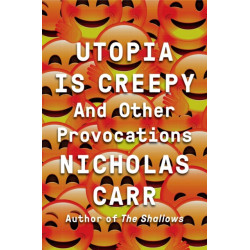 Utopia Is Creepy: And Other Provocations