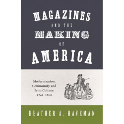 Magazines and the Making of America: Modernization, Community, and Print Culture, 1741–1860