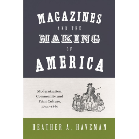 Magazines and the Making of America: Modernization, Community, and Print Culture, 1741–1860