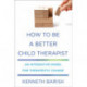 How to Be a Better Child Therapist: An Integrative Model for Therapeutic Change