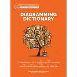 The Diagramming Dictionary: A Complete Reference Tool for Young Writers, Aspiring Rhetoricians, and Anyone Else Who Needs to Understand How English Works