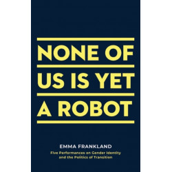 None of Us is Yet a Robot: Five Performances on Gender Identity and the Politics of Transition