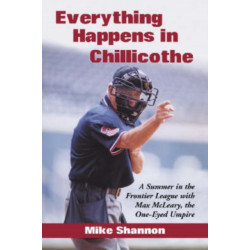 Everything Happens in Chillicothe: A Summer in the Frontier League with Max McLeary, the One-Eyed Umpire