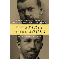 The Spirit Vs. the Souls: Max Weber, W. E. B. Du Bois, and the Politics of Scholarship