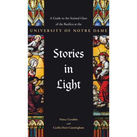 Stories in Light: A Guide to the Stained Glass of the Basilica at the University of Notre Dame