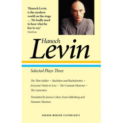 Hanoch Levin: Selected Plays Three: The Thin Soldier- Bachelors and Bachelorettes- Everyone Wants to Live- The Constant Mourner- The Lamenters
