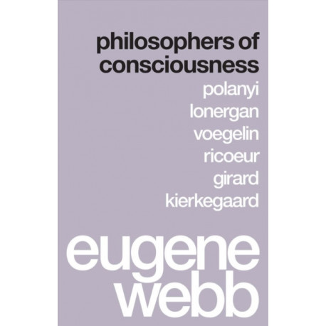 Philosophers of Consciousness: Polanyi, Lonergan, Voegelin, Ricoeur, Girard, Kierkegaard