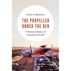 The Propeller Under the Bed: A Personal History of Homebuilt Aircraft