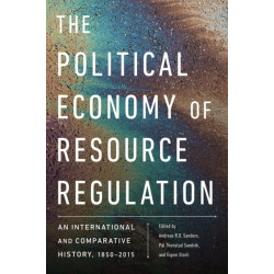 The Political Economy of Resource Regulation: An International and Comparative History, 1850-2015