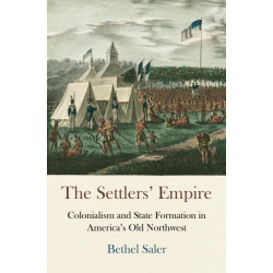 The Settlers' Empire: Colonialism and State Formation in America's Old Northwest