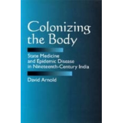 Colonizing the Body: State Medicine and Epidemic Disease in Nineteenth-Century India