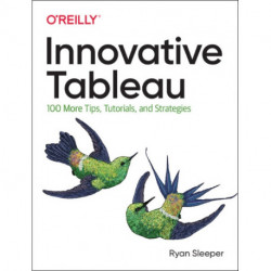 Innovative Tableau: 100 More Tips, Tutorials, and Strategies