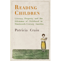 Reading Children: Literacy, Property, and the Dilemmas of Childhood in Nineteenth-Century America