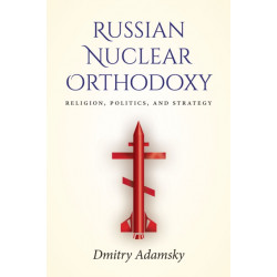 Russian Nuclear Orthodoxy: Religion, Politics, and Strategy