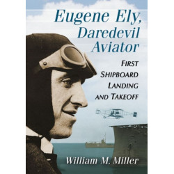 Eugene Ely, Daredevil Aviator: First Shipboard Landing and Takeoff