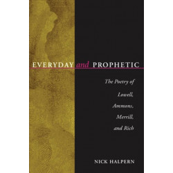 Everyday and Prophetic: The Poetry of Lowell, Ammons, Merrill and Rich