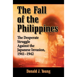 The Fall of the Philippines: The Desperate Struggle Against the Japanese Invasion, 1941-1942