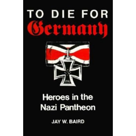 To Die for Germany: Heroes in the Nazi Pantheon