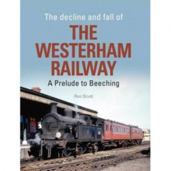 The Decline And Fall Of The Westerham Railway: A Prelude To Beeching
