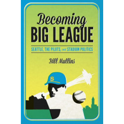 Becoming Big League: Seattle, the Pilots, and Stadium Politics