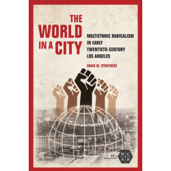 The World in a City: Multiethnic Radicalism in Early Twentieth-Century Los Angeles