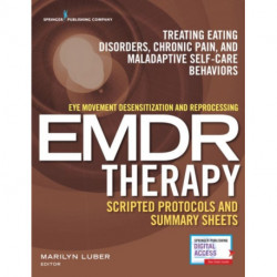 Eye Movement Desensitization and Reprocessing (EMDR) Therapy Scripted Protocols and Summary Sheets: Treating Eating Disorders, Chronic Pain and Maladaptive Self-Care Behaviors