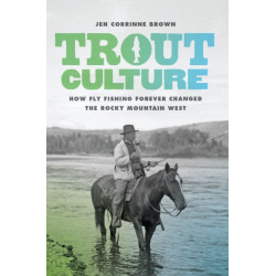 Trout Culture: How Fly Fishing Forever Changed the Rocky Mountain West