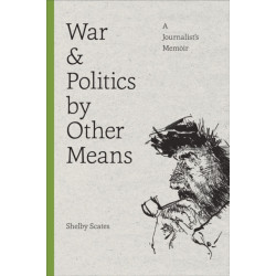 War and Politics by Other Means: A Journalist's Memoir